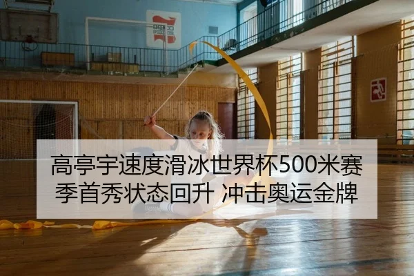 高亭宇速度滑冰世界杯500米赛季首秀状态回升 冲击奥运金牌