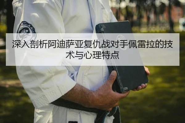 深入剖析阿迪萨亚复仇战对手佩雷拉的技术与心理特点
