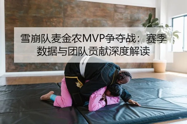 雪崩队麦金农MVP争夺战：赛季数据与团队贡献深度解读